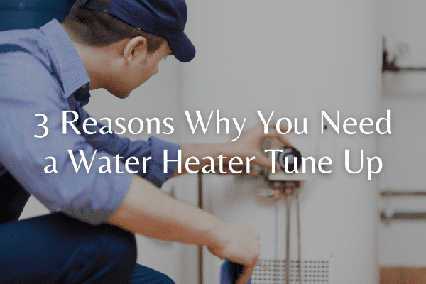 3 Reasons Why You Need a Water Heater Tune Up